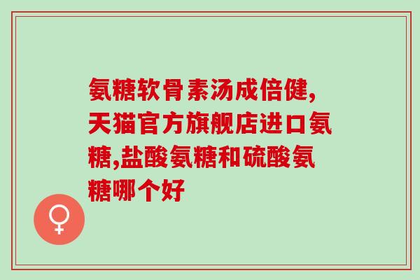 氨糖软骨素片什么功效(氨糖软骨素片的功效及使用方法)