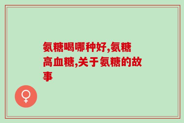 氨糖的好搭档(氨糖和哪些物质更好搭配？)