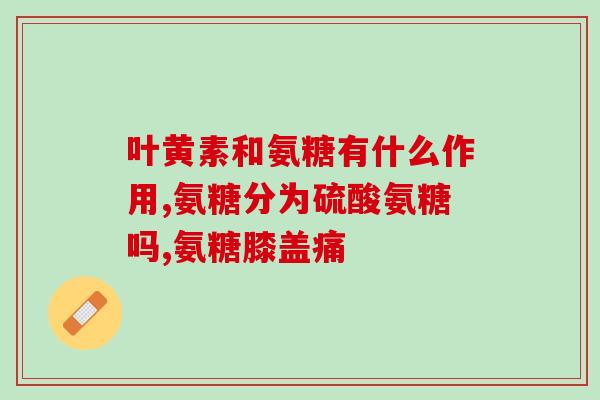 氨糖片有激素吗(氨糖片是否含有激素？对其安全性有何影响？)