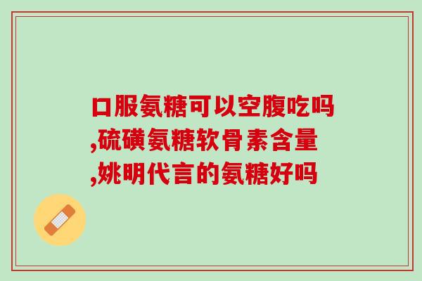 氨糖有何疗效(氨糖：功效与作用)