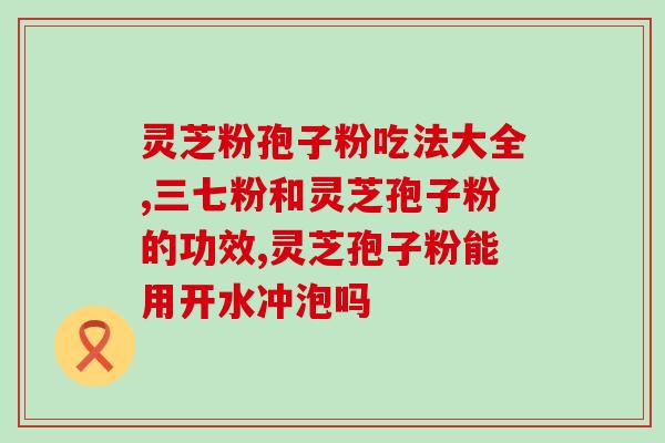 吃了灵芝孢子粉感觉有效果(吃了灵芝孢子粉有显著效果！)