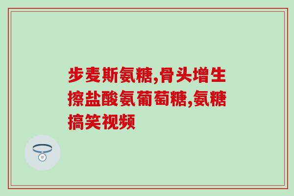 氨糖绿色药片是什么药物(了解氨糖绿色药片作用及用途)