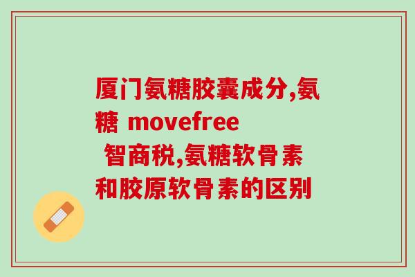 氨糖软骨盖素(氨糖软骨盖素：滋润关节，助力运动)