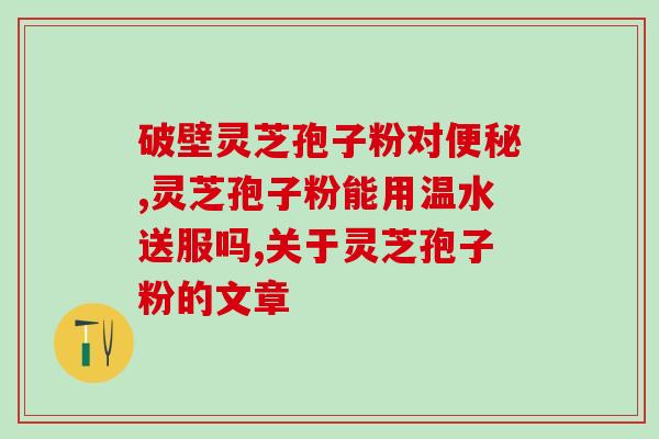 吃灵芝孢子粉有通气功能吗(灵芝孢子粉有提高呼吸能力的作用吗？)