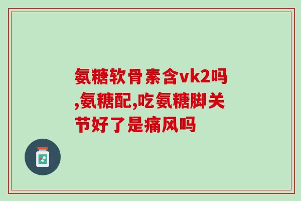 氨糖是否会升糖快些呢(氨糖会导致血糖升高吗)