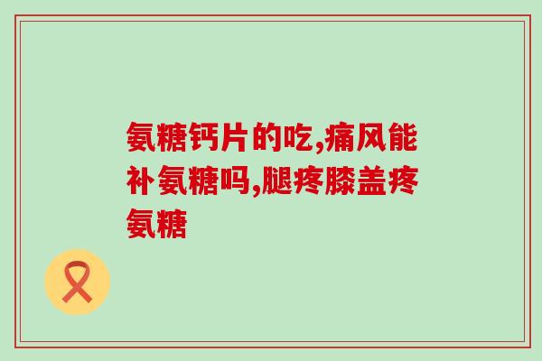 氨糖软骨素头晕?如何正确使用氨糖软骨素? 氨糖软骨素头晕?如何正确使用氨糖软骨素?