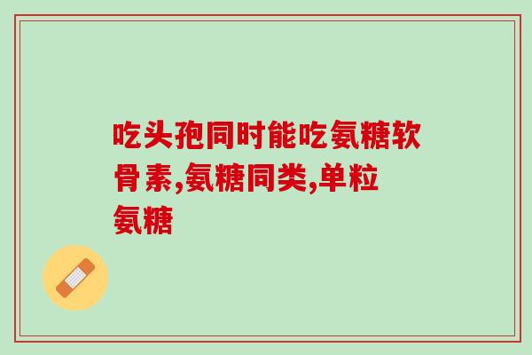 氨糖是补啥子(氨糖是什么，有什么作用？)