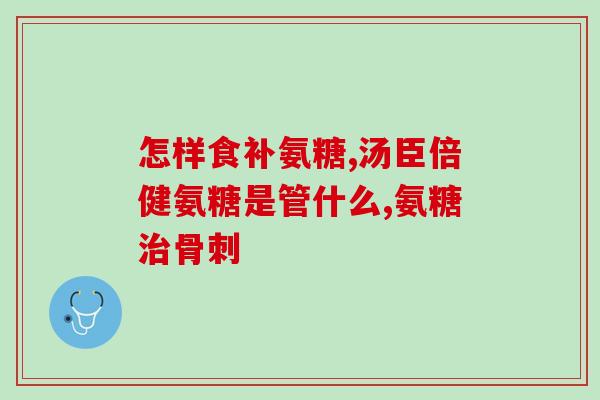 氨糖的骨碎补的疗效(氨糖骨碎补:促进骨骼健康的疗效) 氨糖的骨碎补的疗效(氨糖骨碎补:促进骨骼健康的疗效)