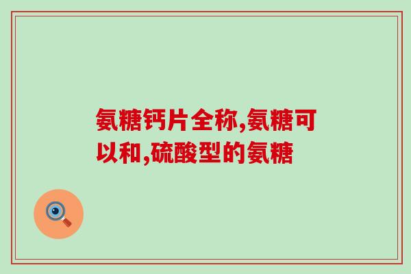 氨糖胶囊适合哪种人吃(适合哪些人群食用氨基葡萄糖胶囊？)