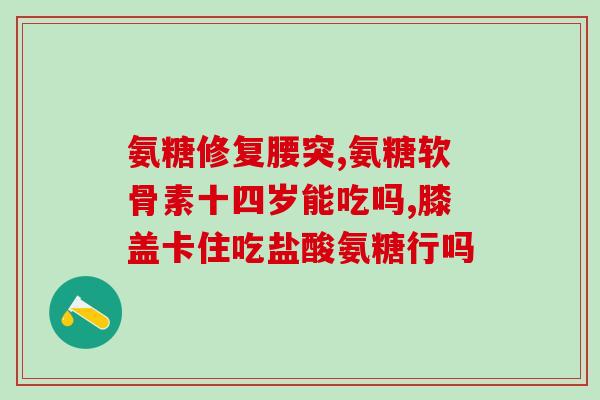 氨糖软骨素如何选购(如何正确选择购买氨糖软骨素？)