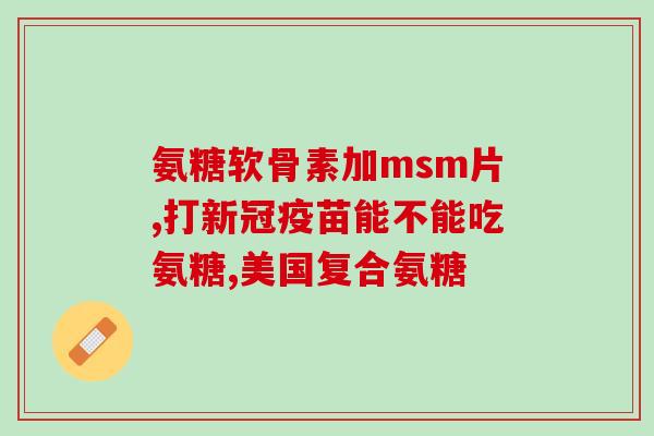 氨糖最佳服用方法(如何正确服用氨糖？优化方法让吸收更好！)