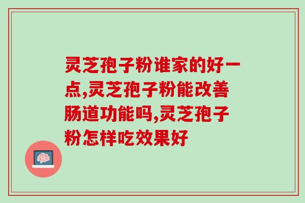 吃了破壁灵芝孢子粉嗓子疼？每次吃破壁灵芝孢子粉后都有点肚子痛灵芝孢子粉不易消化吗