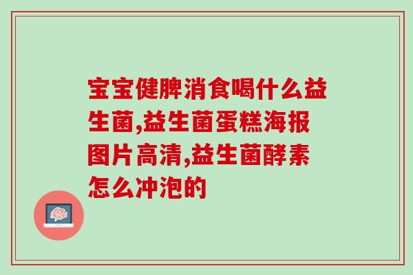 慢性胃炎吃益生菌胃胀气怎么回事(益生菌可缓解慢性胃炎和胃胀气问题)