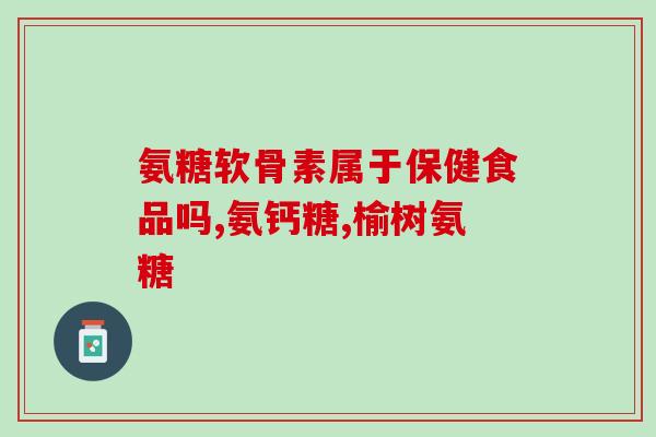 氨糖软骨素碳酸钙片(氨糖软骨素碳酸钙片：维护关节健康的选择)