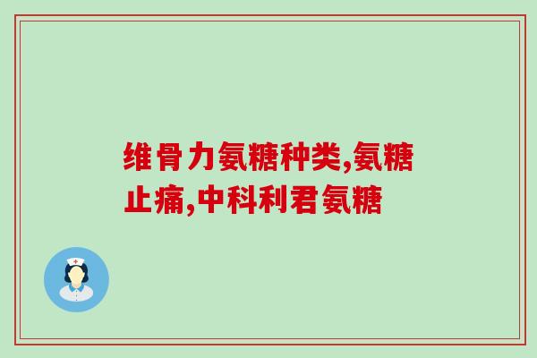 氨糖维骨力功效与作用(氨糖维骨力：保护骨骼，帮助关节健康)