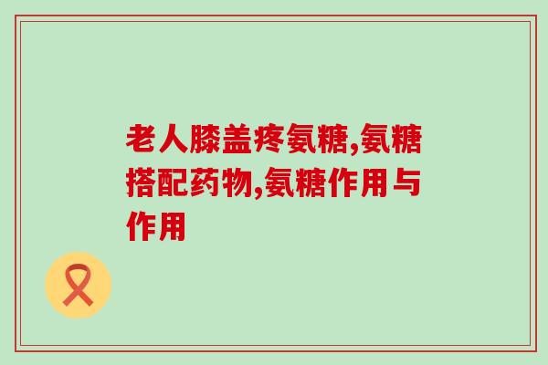 氨糖维生素的功效和作用(氨糖维生素：促进关节健康，缓解关节疼痛的治疗方法)