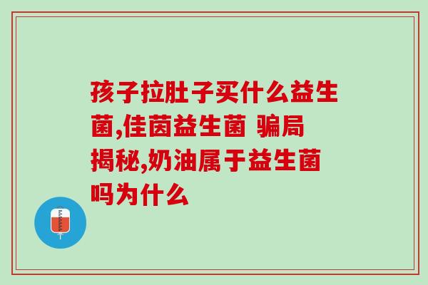 新生儿肠胀气选哪种益生菌婴儿肠胀气：什么益生菌最有效？
