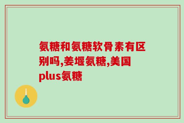 氨糖每天一片(每日一片氨糖：改善关节健康，缓解关节疼痛)