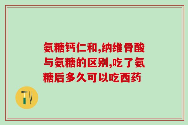 氨糖片配料(氨糖片成分及作用解析，你知道多少？)