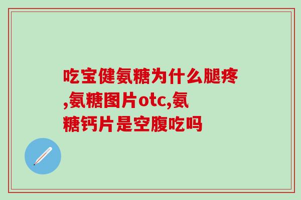氨糖老人每天能服几克(氨糖老人每日摄入限量是多少克？)