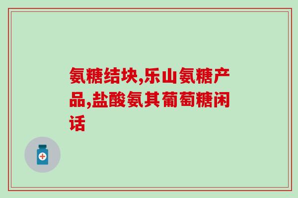 氨糖的主要作用是(氨糖的功能及主要作用简介)