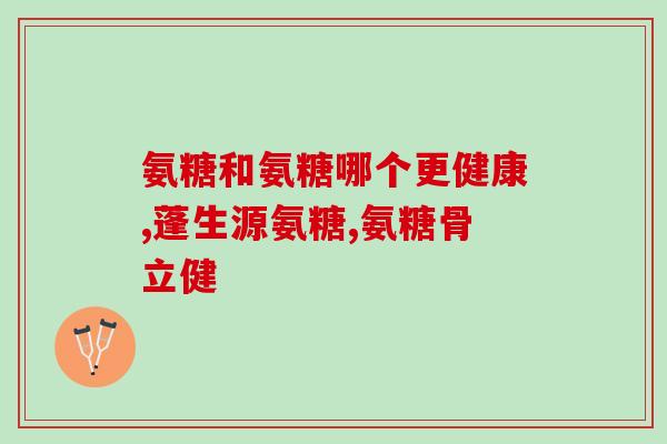 氨糖润骨素有激素不(氨糖润骨素无含激素，有助于关节保健)