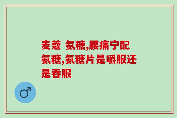 氨糖每天需要吃多少克(每日氨糖摄入量应为多少克？)