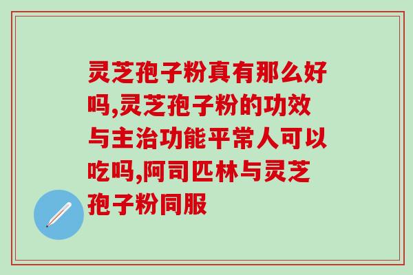 吃灵芝孢子粉吃后上吐下拉(吃了灵芝孢子粉后引起上下消化不适？解决方法在这！)