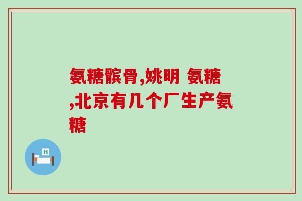 氨糖软骨素绿？功效与用途详解？