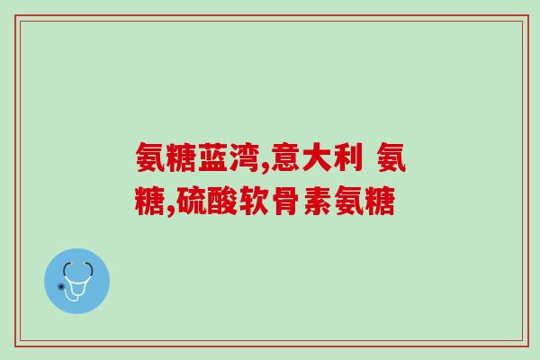 氨糖绿色药片有哪些药(氨糖绿色药片含哪些药？)