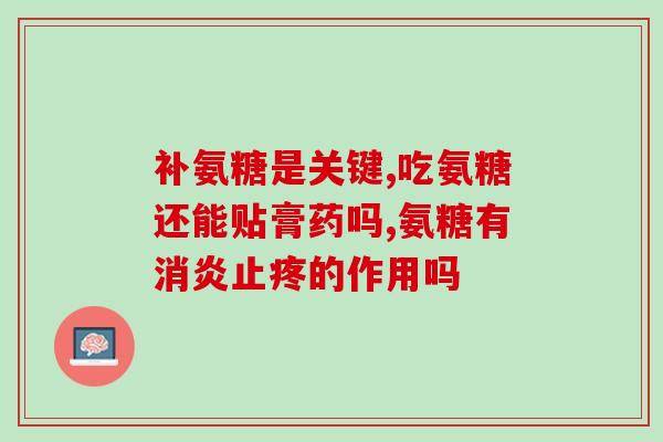 氨糖有什么作用啊(氨糖的功效与作用是什么？)