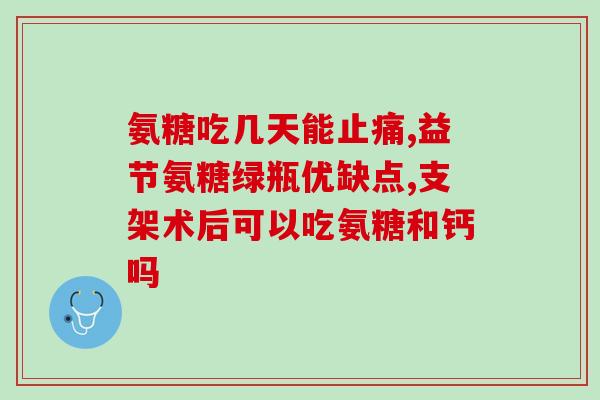 氨糖软骨素片缓解关节疼痛(氨糖软骨素片能缓解关节疼痛？关注这个！)