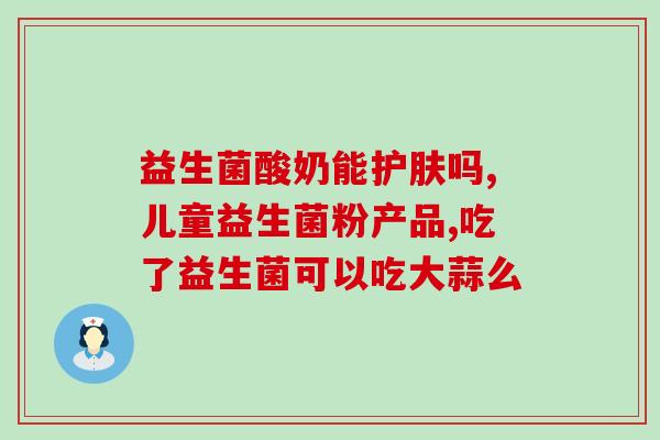 早上喝了一袋益生菌觉得不好受(喝了一袋益生菌后感觉不适)