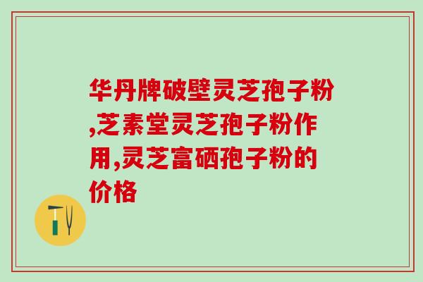 含有灵芝三萜的药物(重写后的标题：含灵芝三萜成分的药物有哪些？)