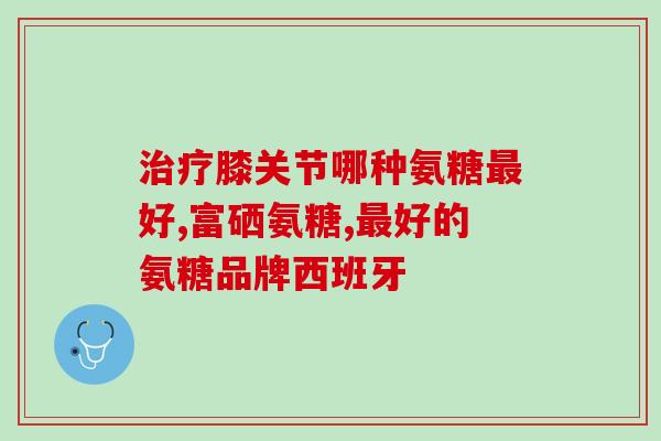 氨糖胶囊和颗粒(氨糖胶囊和颗粒的功效及用法)