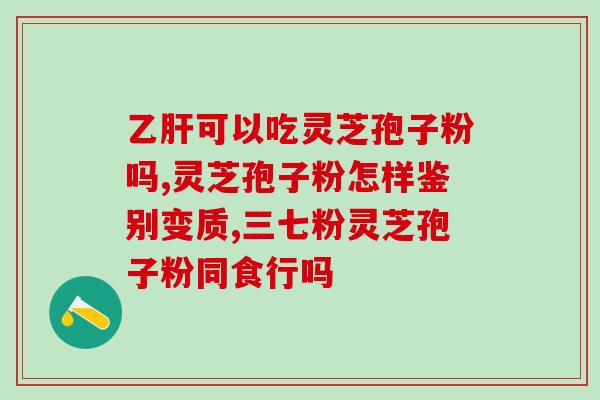 吃灵芝孢子油粉(灵芝孢子油粉的功效与食用方法)