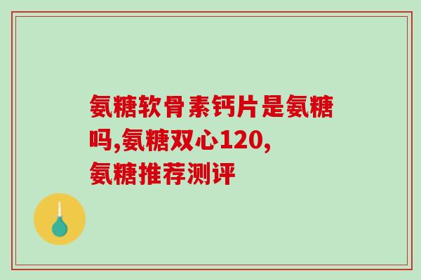 氨糖踝关节(氨糖治疗踝部关节痛)