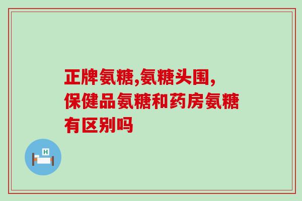氨糖软骨素哪个牌(选择氨糖软骨素品牌的一些要点) 氨糖软骨素哪个牌(选择氨糖软骨素品牌的一些要点)