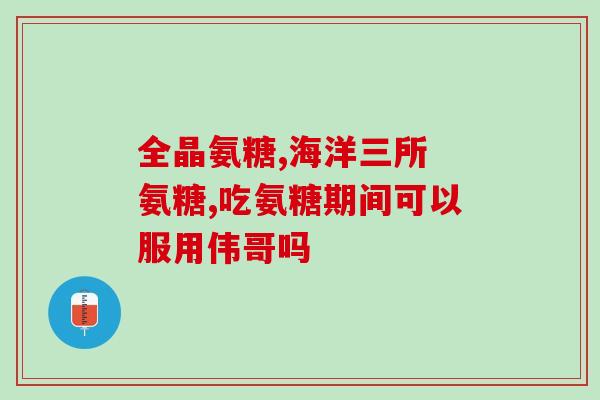 氨糖软骨素加钙片的效果(氨糖软骨素加钙片：促进骨骼健康，缓解关节疼痛。)