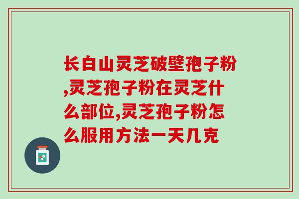 双迪灵芝孢子粉的功效作用(双迪灵芝孢子粉：神奇效能护理健康)