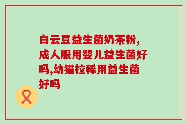 益生菌会伤肝肾嘛知乎(益生菌对肝肾有害吗？相关专家解答)