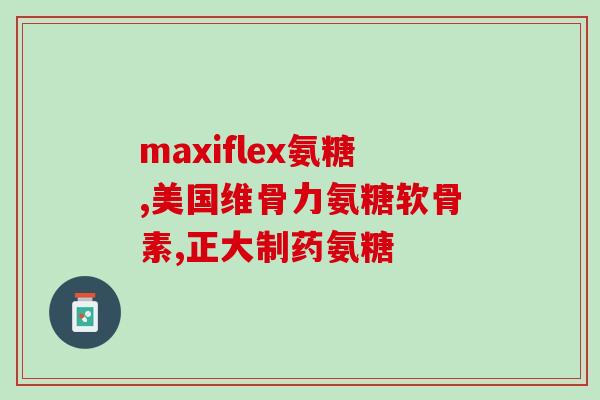 海身氨糖软骨素？了解海身氨糖软骨素的功效和使用方法？