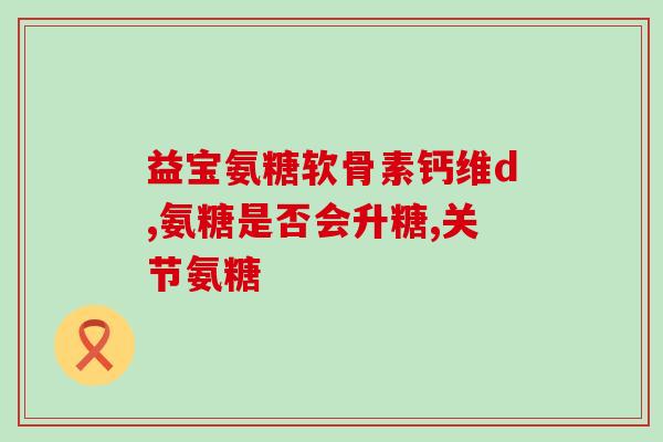 氨糖治滑膜炎怎么治疗(氨糖疗法可有效改善滑膜炎症状)