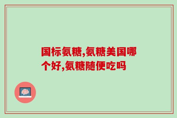 百岁时代牌气氨糖五大优势(百岁时代气氨糖：五大品质之最！)