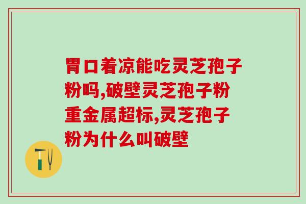 喝醉酒吃灵芝孢子粉(喝醉酒吃灵芝孢子粉可能会带来怎样的后果？)