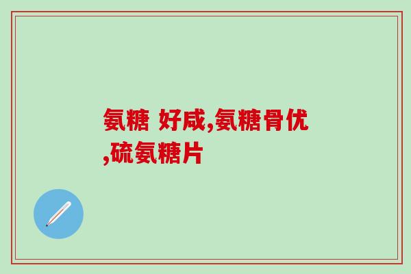 氨糖骨胶原智商(氨基葡萄糖和骨胶原的益处——解密智商提升机制)
