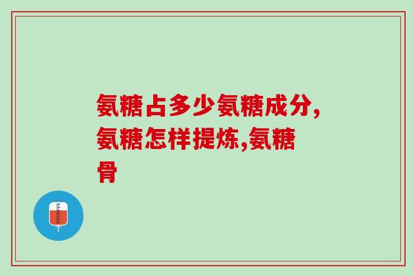 氨糖软骨素钙片能治腿疼吗(氨糖软骨素钙片可减轻腿痛症状)