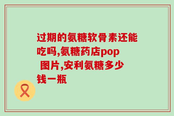 澳泰灵盐酸氨糖胶囊(澳泰灵盐酸氨糖胶囊：缓解关节疼痛的有效药物)
