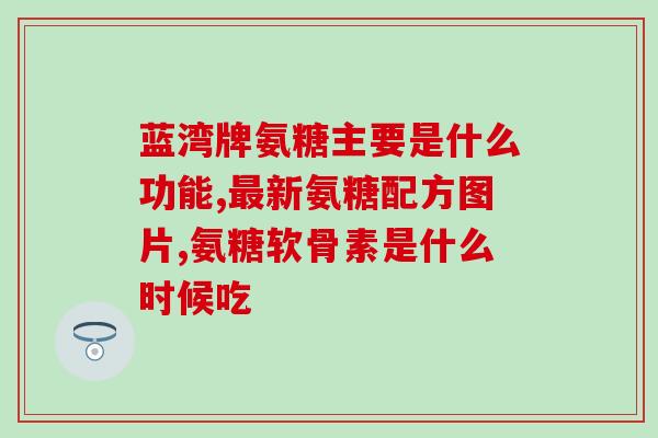 澳洲氨糖软骨素禁忌(澳洲出现氨糖软骨素禁止使用情况)