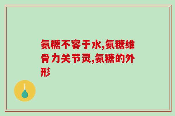 澳美氨糖用量(氨糖用量:澳美研究表明有效且安全) 澳美氨糖用量(氨糖用量:澳美研究表明有效且安全)